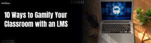 10 Ways to Gamify Your Classroom with an LMS