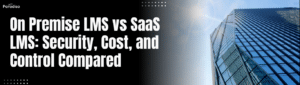 On Premise LMS vs SaaS LMS: Security, Cost, and Control Compared