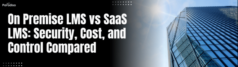 On Premise LMS vs SaaS LMS: Security, Cost, and Control Compared
