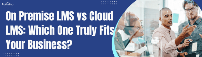 On Premise LMS vs Cloud LMS: Which One Truly Fits Your Business?